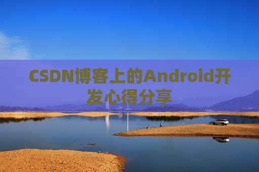 CSDN博客上的Android开发心得分享
